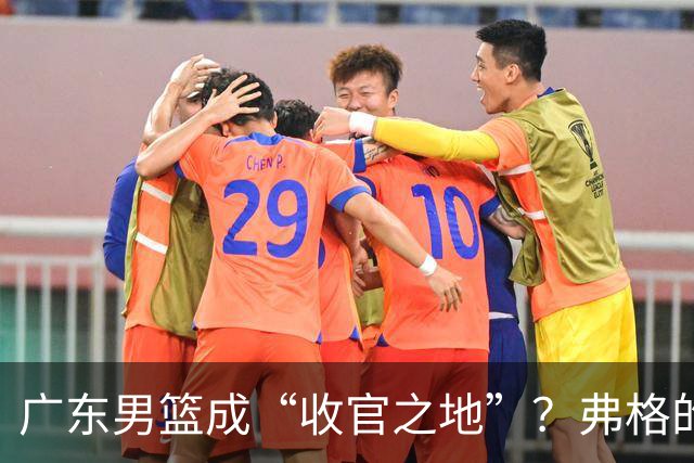 广东男篮成“收官之地”？弗格的职业未来何去何从