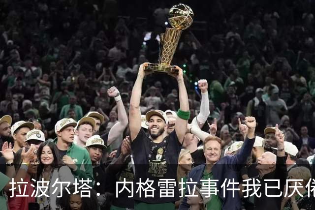 拉波尔塔：内格雷拉事件我已厌倦 但坚信巴萨会无罪